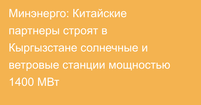 Минэнерго: Китайские партнеры строят в Кыргызстане солнечные и ветровые станции мощностью 1400 МВт