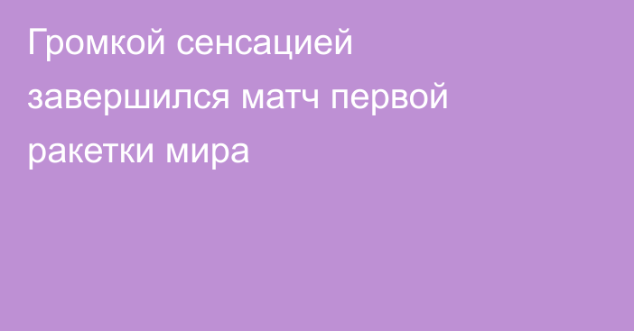 Громкой сенсацией завершился матч первой ракетки мира