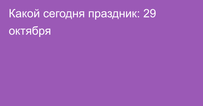 Какой сегодня праздник: 29 октября