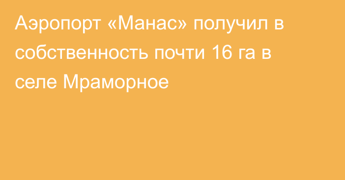 Аэропорт «Манас»  получил в собственность почти 16 га в селе Мраморное