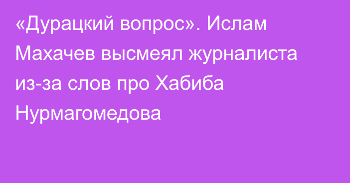 «Дурацкий вопрос». Ислам Махачев высмеял журналиста из-за слов про Хабиба Нурмагомедова