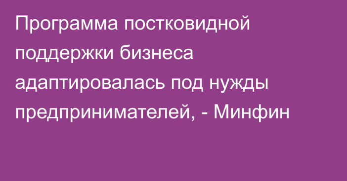 Программа постковидной поддержки бизнеса адаптировалась под нужды предпринимателей, - Минфин