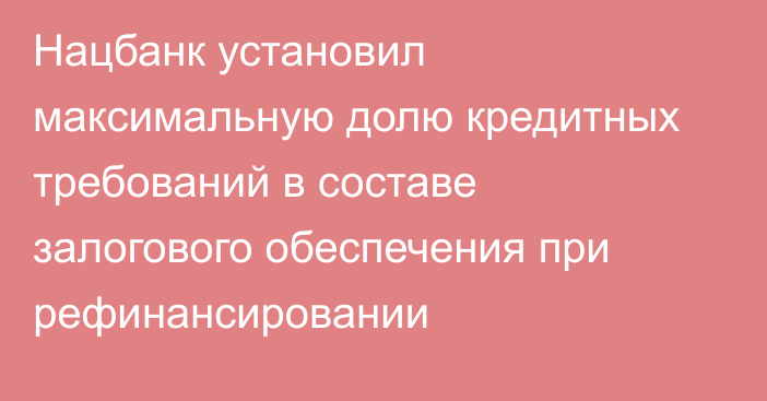 Нацбанк установил максимальную долю кредитных требований в составе залогового обеспечения при рефинансировании