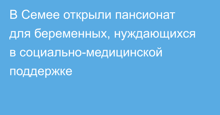 В Семее открыли пансионат для беременных, нуждающихся в социально-медицинской поддержке