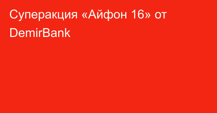 Суперакция «Айфон 16» от DemirBank
