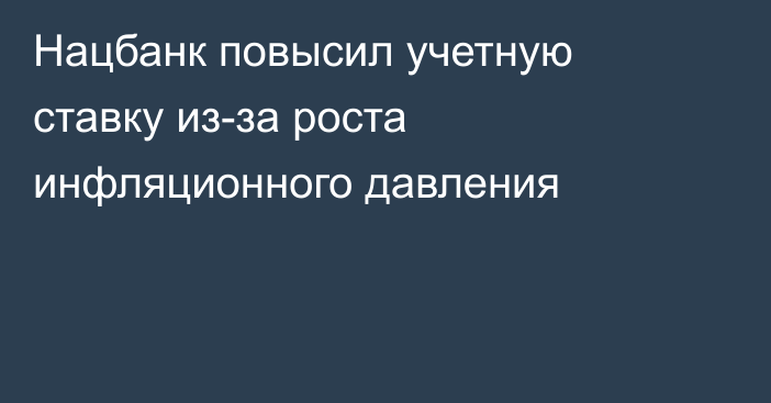 Нацбанк повысил учетную ставку из-за роста инфляционного давления