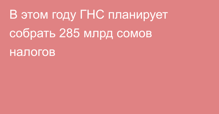 В этом году ГНС планирует собрать 285 млрд сомов налогов