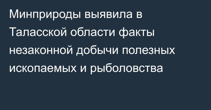 Минприроды выявила в Таласской области факты незаконной добычи полезных ископаемых и рыболовства