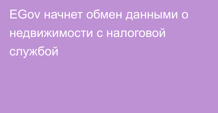 EGov начнет обмен данными о недвижимости с налоговой службой