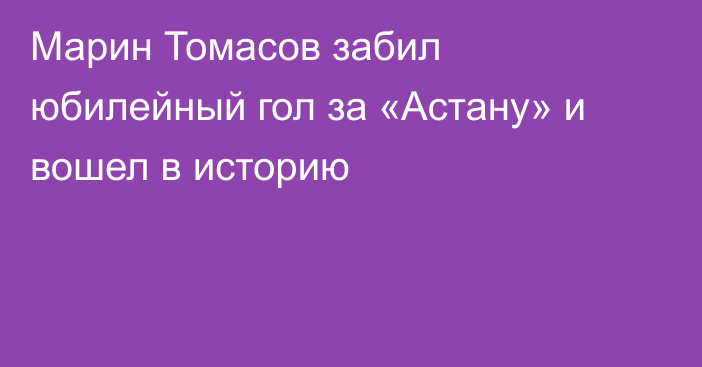 Марин Томасов забил юбилейный гол за «Астану» и вошел в историю