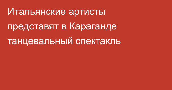 Итальянские артисты представят в Караганде танцевальный спектакль