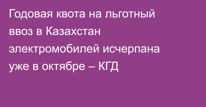 Годовая квота на льготный ввоз в Казахстан электромобилей исчерпана уже в октябре – КГД