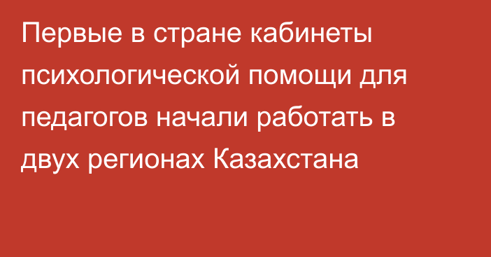 Первые в стране кабинеты психологической помощи для педагогов начали работать в двух регионах Казахстана