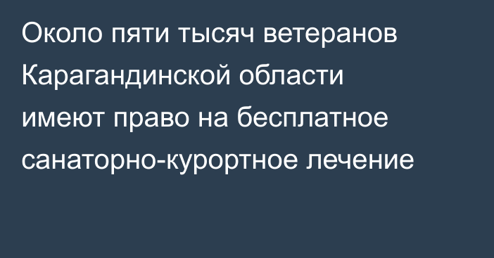 Около пяти тысяч ветеранов Карагандинской области имеют право на бесплатное санаторно-курортное лечение