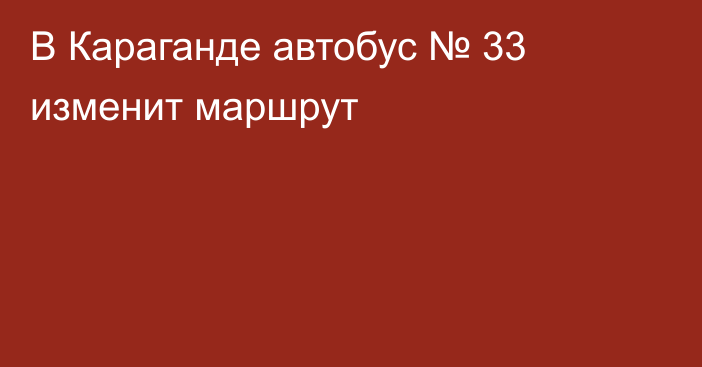 В Караганде автобус № 33 изменит маршрут