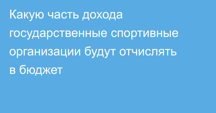 Какую часть дохода государственные спортивные организации будут отчислять в бюджет