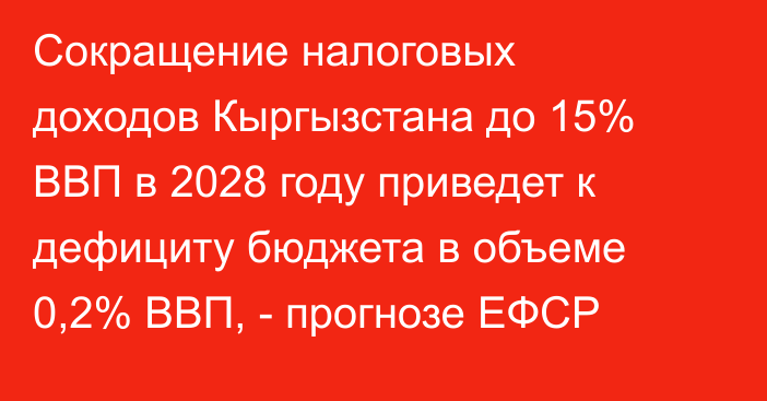 Сокращение налоговых доходов Кыргызстана до 15% ВВП в 2028 году приведет к дефициту бюджета в объеме 0,2% ВВП, - прогнозе ЕФСР