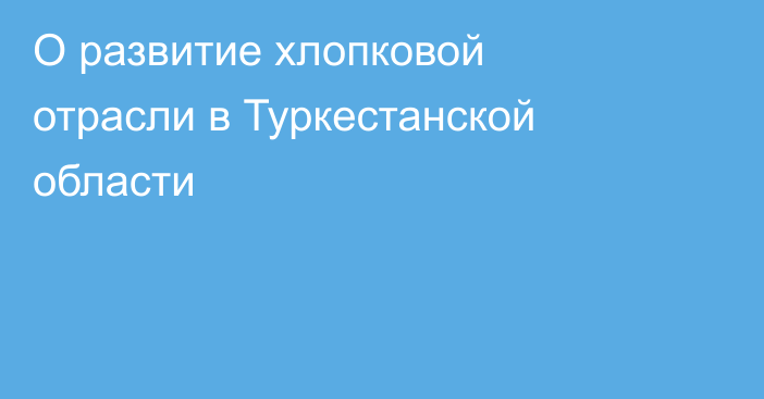 О развитие хлопковой отрасли в Туркестанской области