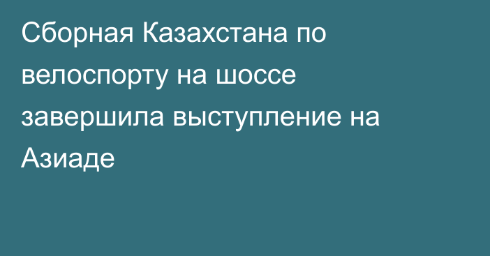 Сборная Казахстана по велоспорту на шоссе завершила выступление на Азиаде