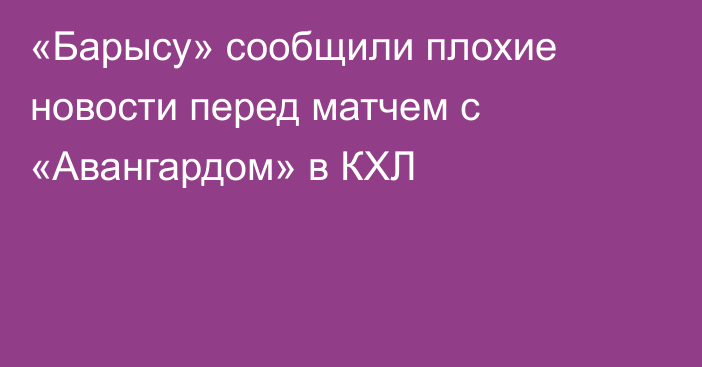 «Барысу» сообщили плохие новости перед матчем с «Авангардом» в КХЛ