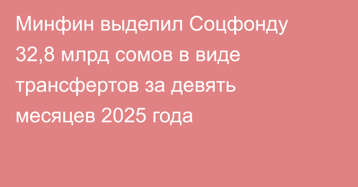 Минфин выделил Соцфонду 32,8 млрд сомов в виде трансфертов за девять месяцев 2025 года