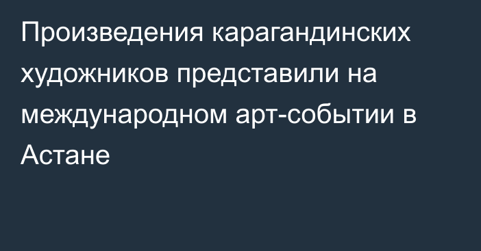 Произведения карагандинских художников представили на международном арт-событии в Астане