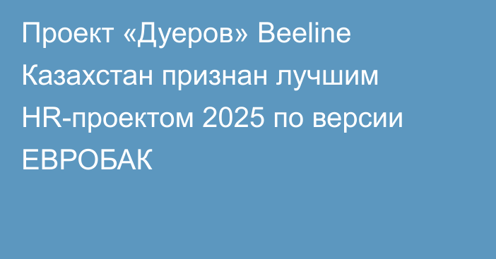 Проект «Дуеров» Beeline Казахстан признан лучшим HR-проектом 2025 по версии ЕВРОБАК