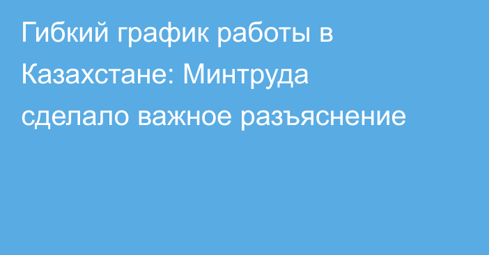 Гибкий график работы в Казахстане: Минтруда сделало важное разъяснение