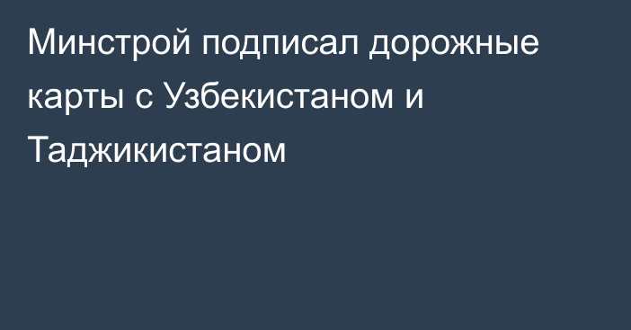 Минстрой подписал дорожные карты с Узбекистаном и Таджикистаном