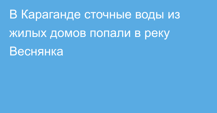 В Караганде сточные воды из жилых домов попали в реку Веснянка