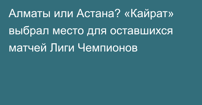 Алматы или Астана? «Кайрат» выбрал место для оставшихся матчей Лиги Чемпионов