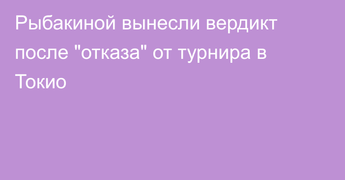 Рыбакиной вынесли вердикт после 