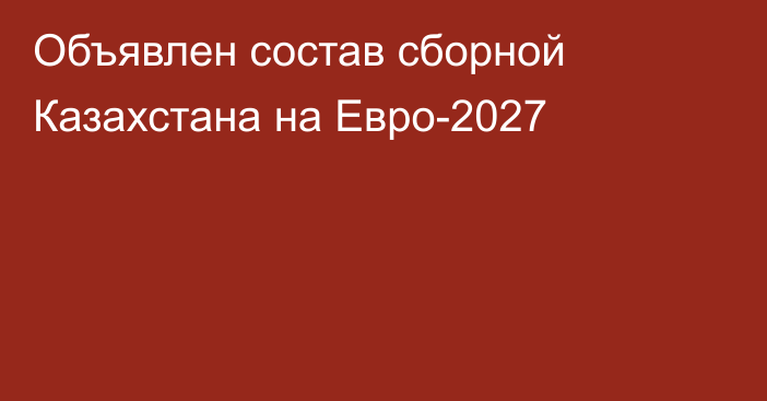 Объявлен состав сборной Казахстана на Евро-2027