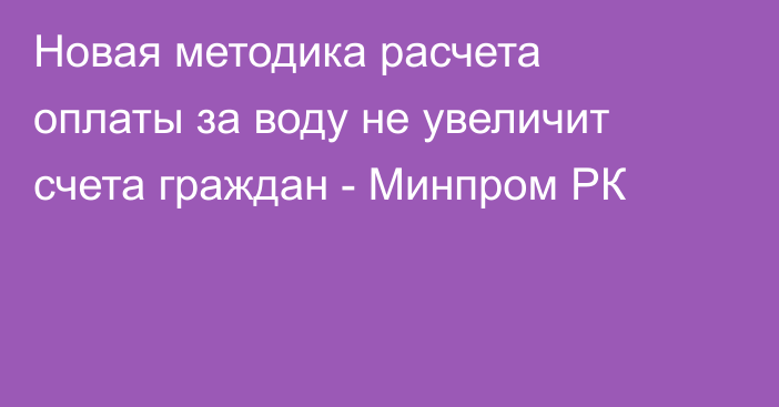 Новая методика расчета оплаты за воду не увеличит счета граждан - Минпром РК