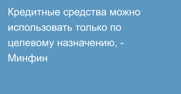 Кредитные средства можно использовать только по целевому назначению, - Минфин