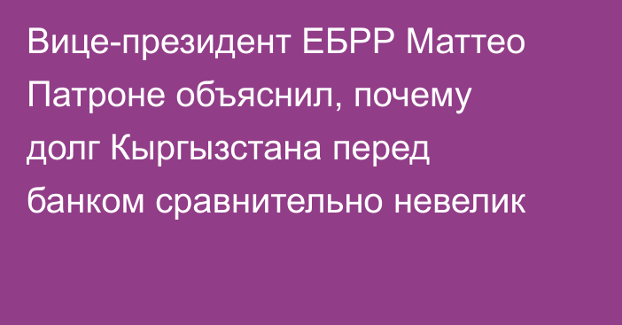 Вице-президент ЕБРР Маттео Патроне объяснил, почему долг Кыргызстана перед банком сравнительно невелик
