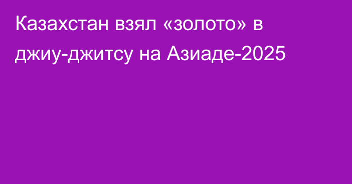 Казахстан взял «золото» в джиу-джитсу на Азиаде-2025