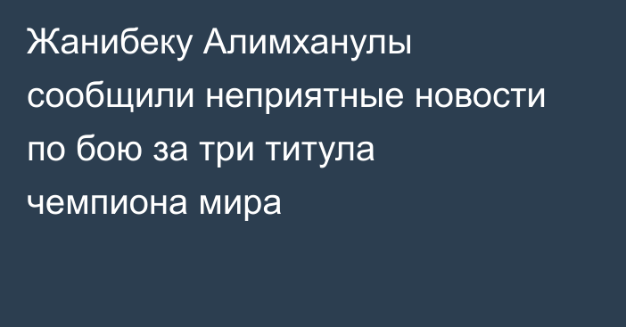 Жанибеку Алимханулы сообщили неприятные новости по бою за три титула чемпиона мира
