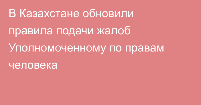 В Казахстане обновили правила подачи жалоб Уполномоченному по правам человека