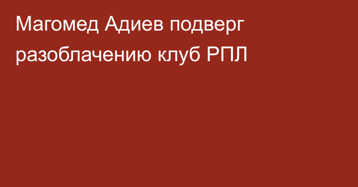 Магомед Адиев подверг разоблачению клуб РПЛ