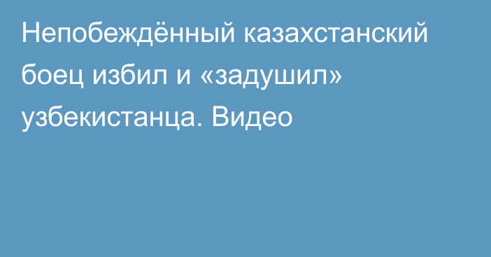 Непобеждённый казахстанский боец избил и «задушил» узбекистанца. Видео