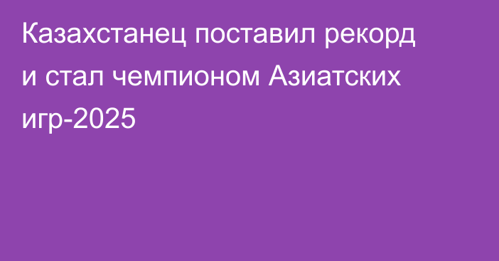 Казахстанец поставил рекорд и стал чемпионом Азиатских игр-2025