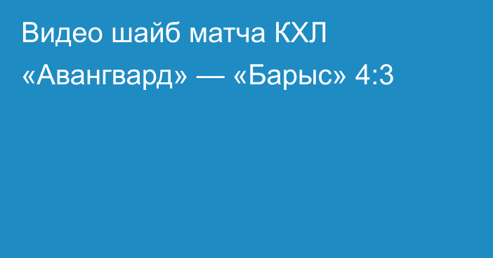 Видео шайб матча КХЛ «Авангвард» — «Барыс» 4:3