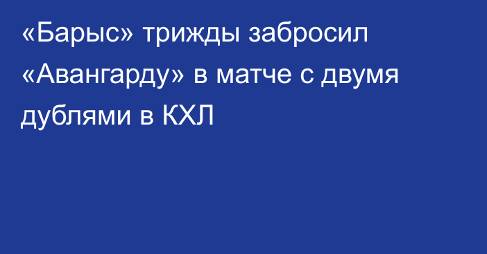 «Барыс» трижды забросил «Авангарду» в матче с двумя дублями в КХЛ