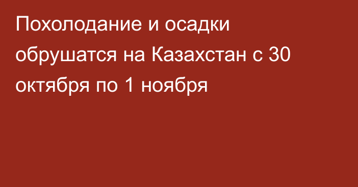 Похолодание и осадки обрушатся на Казахстан с 30 октября по 1 ноября