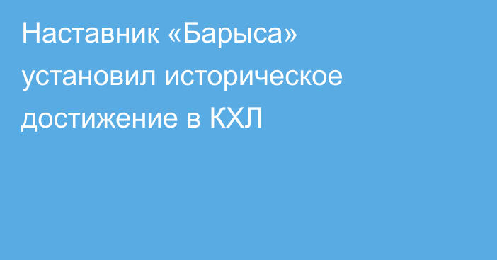 Наставник «Барыса» установил историческое достижение в КХЛ