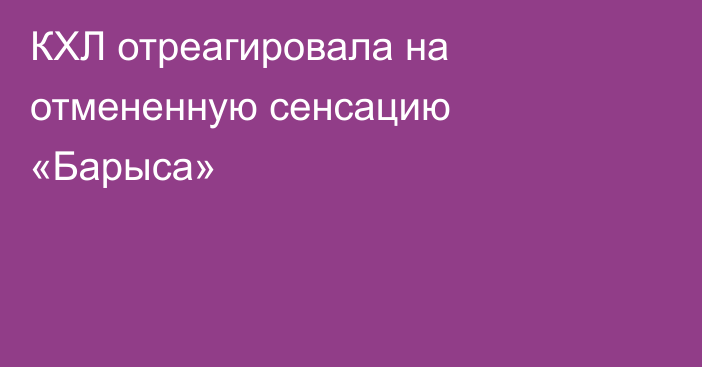 КХЛ отреагировала на отмененную сенсацию «Барыса»