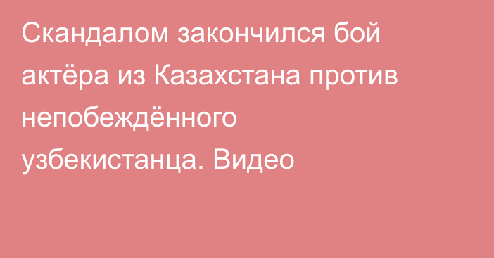 Скандалом закончился бой актёра из Казахстана против непобеждённого узбекистанца. Видео