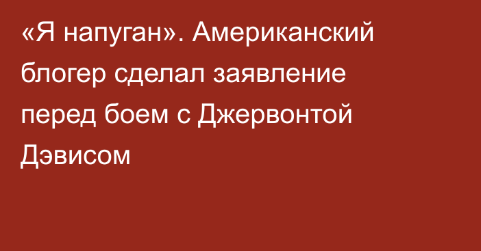 «Я напуган». Американский блогер сделал заявление перед боем с Джервонтой Дэвисом