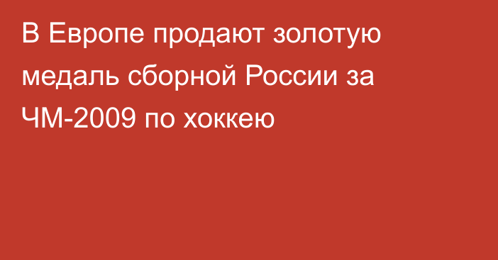 В Европе продают золотую медаль сборной России за ЧМ-2009 по хоккею